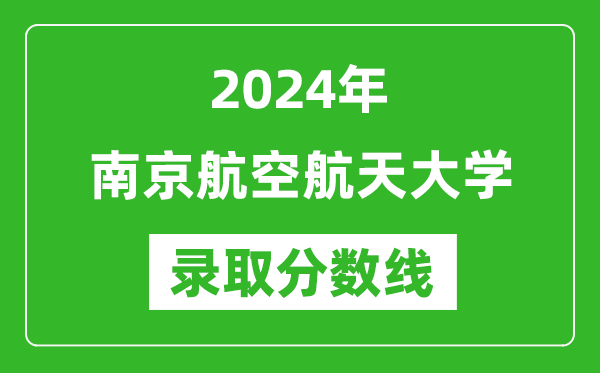 2024年南京航空航天大學(xué)錄取分?jǐn)?shù)線是多少分(附各省錄取最低分)