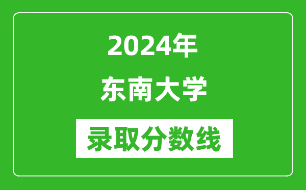 2024年東南大學(xué)錄取分?jǐn)?shù)線是多少分(附各省錄取最低分)