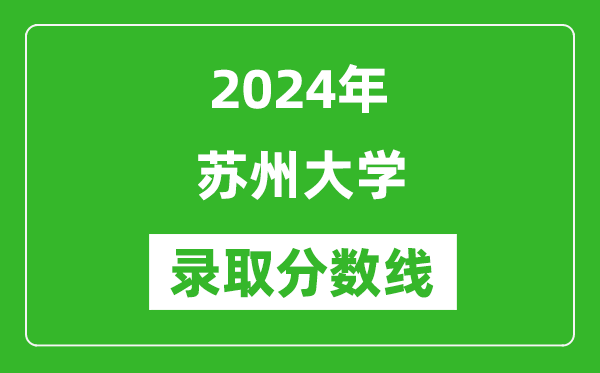 2024年蘇州大學錄取分數線是多少分(附各省錄取最低分)
