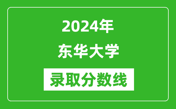 2024年東華大學(xué)錄取分?jǐn)?shù)線是多少分(附各省錄取最低分)