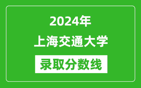 2024年上海交通大學(xué)錄取分?jǐn)?shù)線是多少分(附各省錄取最低分)