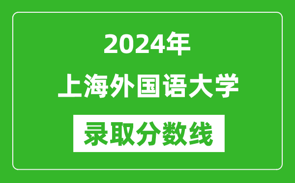 2024年上海外國(guó)語(yǔ)大學(xué)錄取分?jǐn)?shù)線是多少分(附各省錄取最低分)
