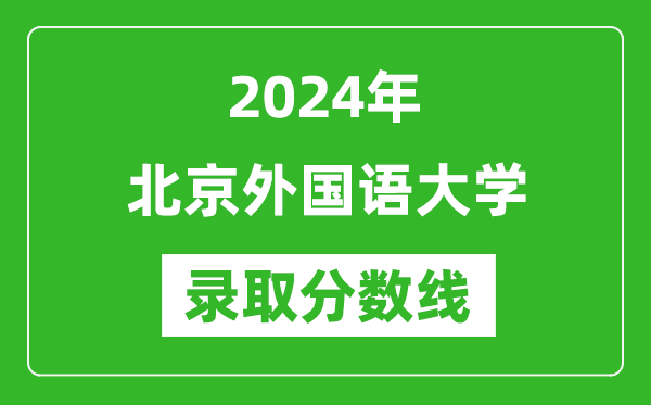 2024年北京外國語大學(xué)錄取分?jǐn)?shù)線是多少分(附各省錄取最低分)