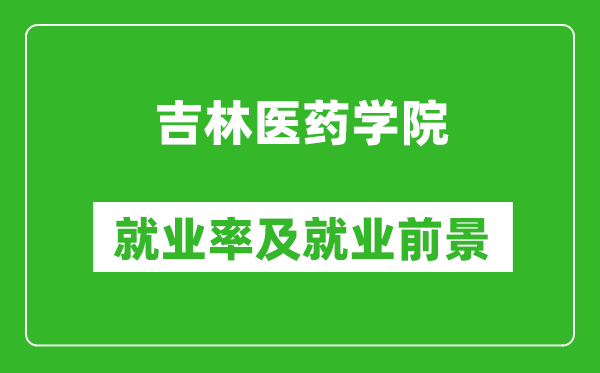 吉林醫(yī)藥學(xué)院就業(yè)率怎么樣,就業(yè)前景好嗎？