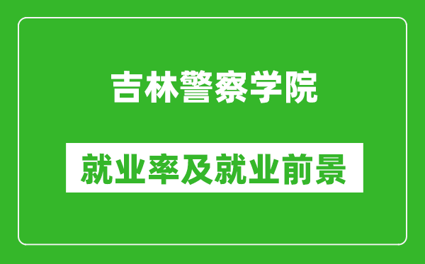 吉林警察學(xué)院就業(yè)率怎么樣,就業(yè)前景好嗎？