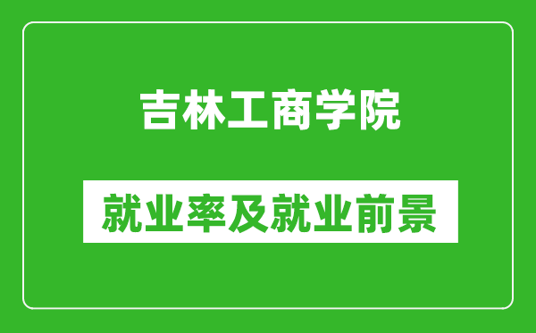 吉林工商學院就業(yè)率怎么樣,就業(yè)前景好嗎？