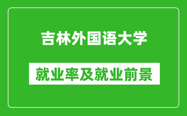 吉林外國語大學就業(yè)率怎么樣,就業(yè)前景好嗎?