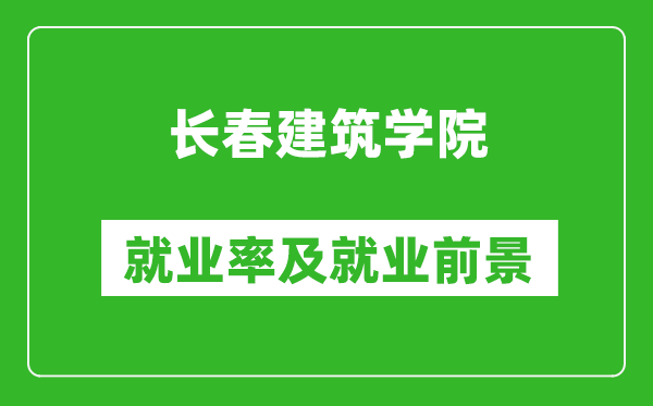 長(zhǎng)春建筑學(xué)院就業(yè)率怎么樣,就業(yè)前景好嗎？