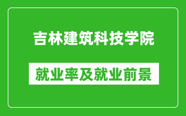 吉林建筑科技學(xué)院就業(yè)率怎么樣,就業(yè)前景好嗎？