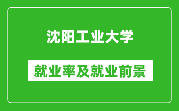沈陽工業(yè)大學(xué)就業(yè)率怎么樣,就業(yè)前景好嗎？