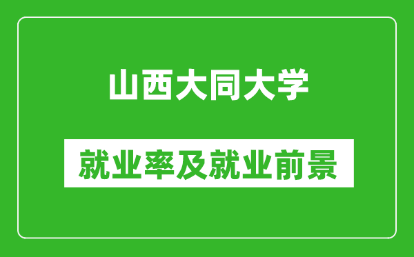 山西大同大學就業(yè)率怎么樣,就業(yè)前景好嗎？