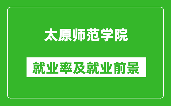太原師范學院就業(yè)率怎么樣,就業(yè)前景好嗎？