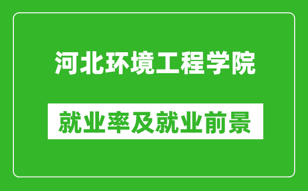 河北環(huán)境工程學(xué)院就業(yè)率怎么樣,就業(yè)前景好嗎？