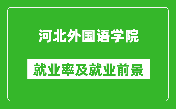 河北外國(guó)語(yǔ)學(xué)院就業(yè)率怎么樣,就業(yè)前景好嗎？