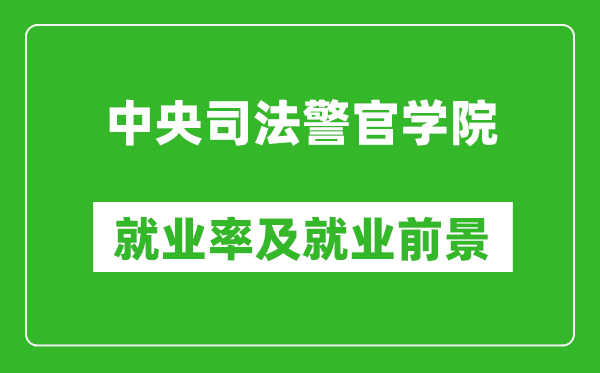 中央司法警官學(xué)院就業(yè)率怎么樣,就業(yè)前景好嗎？