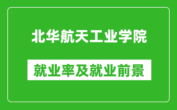 北華航天工業(yè)學(xué)院就業(yè)率怎么樣,就業(yè)前景好嗎？