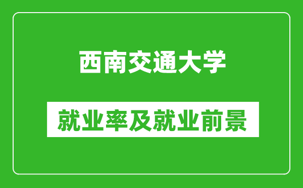 西南交通大學就業(yè)率怎么樣,就業(yè)前景好嗎？