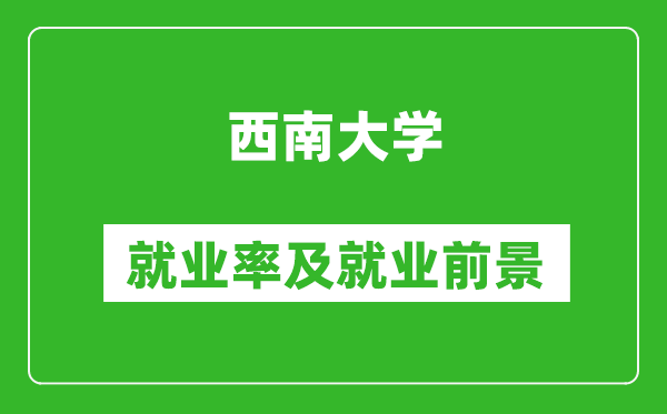 西南大學就業(yè)率怎么樣,就業(yè)前景好嗎？