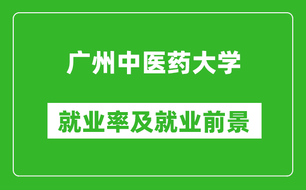 廣州中醫(yī)藥大學就業(yè)率怎么樣,就業(yè)前景好嗎？