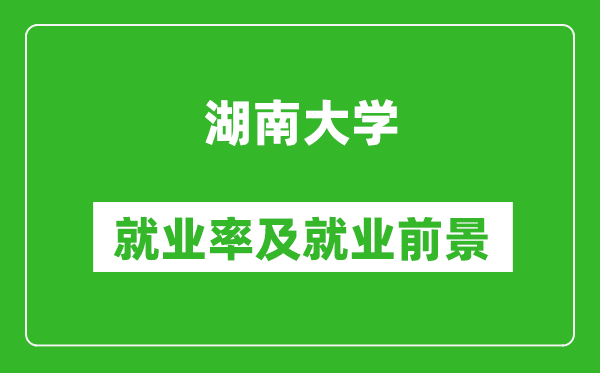 湖南大學(xué)就業(yè)率怎么樣,就業(yè)前景好嗎？