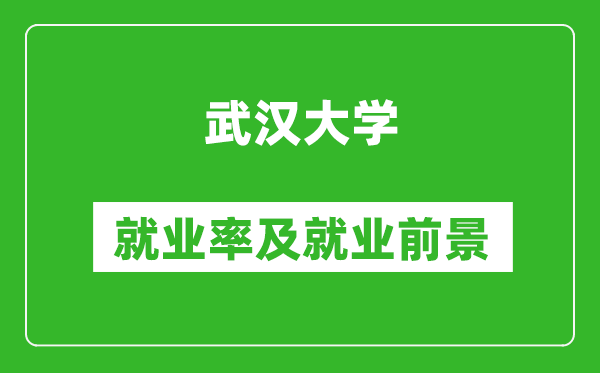 武漢大學(xué)就業(yè)率怎么樣,就業(yè)前景好嗎？