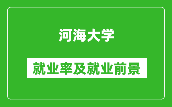 河海大學(xué)就業(yè)率怎么樣,就業(yè)前景好嗎？