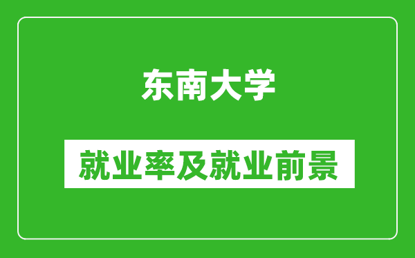 東南大學(xué)就業(yè)率怎么樣,就業(yè)前景好嗎？