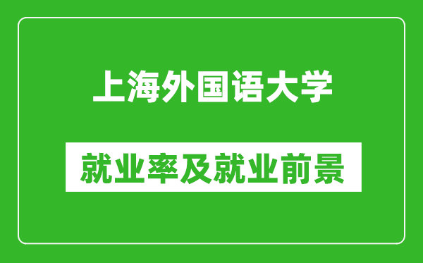 上海外國語大學就業(yè)率怎么樣,就業(yè)前景好嗎？