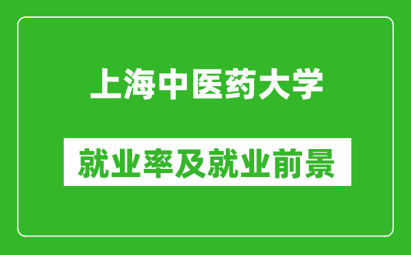 上海中醫(yī)藥大學(xué)就業(yè)率怎么樣,就業(yè)前景好嗎？