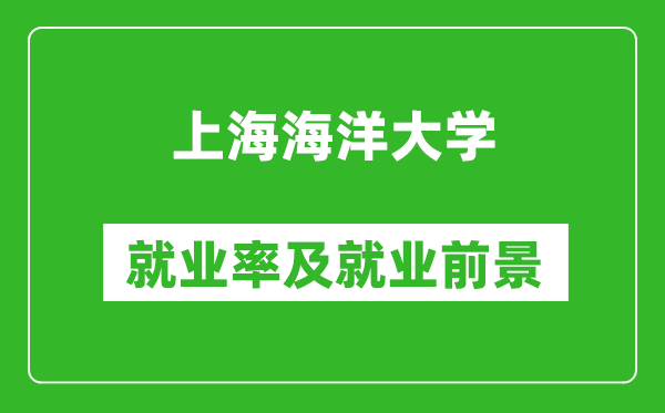 上海海洋大學(xué)就業(yè)率怎么樣,就業(yè)前景好嗎？