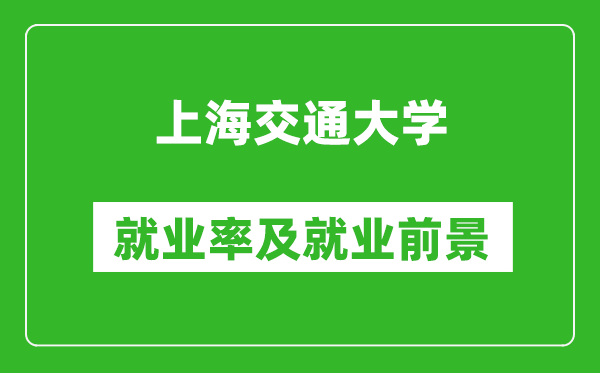 上海交通大學(xué)就業(yè)率怎么樣,就業(yè)前景好嗎？