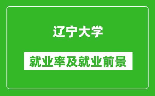 遼寧大學就業(yè)率怎么樣,就業(yè)前景好嗎？