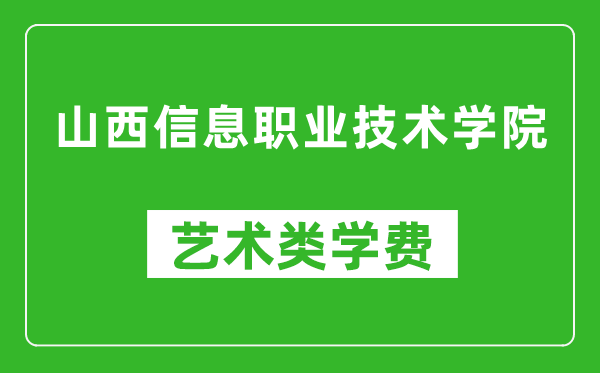 山西信息職業(yè)技術(shù)學(xué)院藝術(shù)類學(xué)費多少錢一年(附各專業(yè)收費標準)