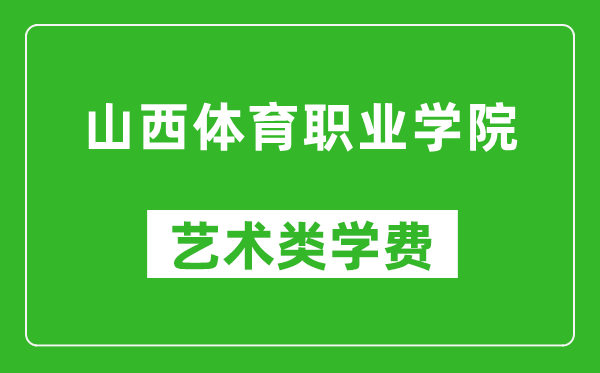 山西體育職業(yè)學院藝術類學費多少錢一年(附各專業(yè)收費標準)