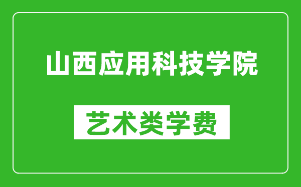 山西應用科技學院藝術類學費多少錢一年(附各專業(yè)收費標準)