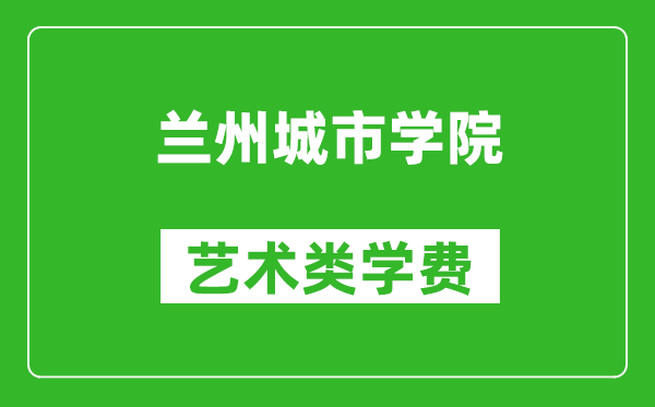 蘭州城市學(xué)院藝術(shù)類(lèi)學(xué)費(fèi)多少錢(qián)一年(附各專(zhuān)業(yè)收費(fèi)標(biāo)準(zhǔn))