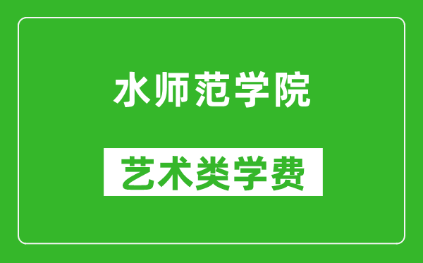 水師范學(xué)院藝術(shù)類學(xué)費(fèi)多少錢(qián)一年(附各專業(yè)收費(fèi)標(biāo)準(zhǔn))