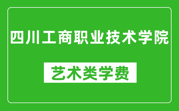 四川工商職業(yè)技術(shù)學(xué)院藝術(shù)類學(xué)費(fèi)多少錢一年(附各專業(yè)收費(fèi)標(biāo)準(zhǔn))