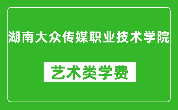 湖南大眾傳媒職業(yè)技術(shù)學(xué)院藝術(shù)類學(xué)費(fèi)多少錢一年(附各專業(yè)收費(fèi)標(biāo)準(zhǔn))