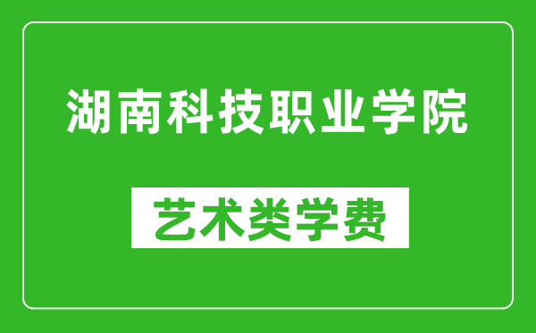 湖南科技職業(yè)學(xué)院藝術(shù)類學(xué)費(fèi)多少錢一年(附各專業(yè)收費(fèi)標(biāo)準(zhǔn))