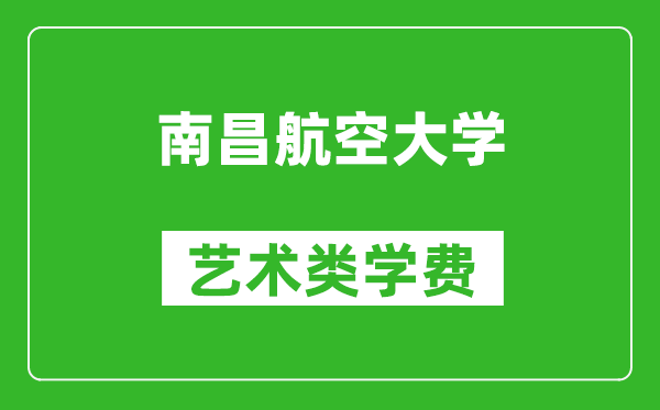 南昌航空大學(xué)藝術(shù)類學(xué)費(fèi)多少錢一年(附各專業(yè)收費(fèi)標(biāo)準(zhǔn))