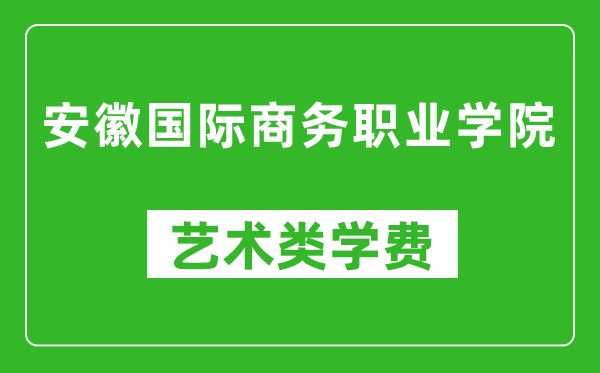 安徽國(guó)際商務(wù)職業(yè)學(xué)院藝術(shù)類學(xué)費(fèi)多少錢一年(附各專業(yè)收費(fèi)標(biāo)準(zhǔn))