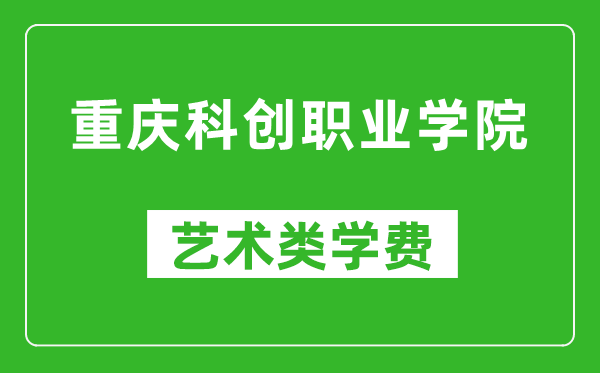 重慶科創(chuàng)職業(yè)學(xué)院藝術(shù)類(lèi)學(xué)費(fèi)多少錢(qián)一年(附各專(zhuān)業(yè)收費(fèi)標(biāo)準(zhǔn))