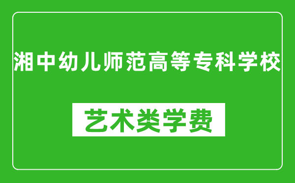 湘中幼兒師范高等??茖W校藝術(shù)類學費多少錢一年(附各專業(yè)收費標準)