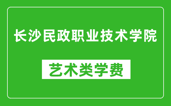 長沙民政職業(yè)技術(shù)學(xué)院藝術(shù)類學(xué)費(fèi)多少錢一年(附各專業(yè)收費(fèi)標(biāo)準(zhǔn))