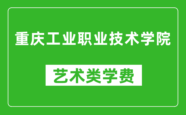 重慶工業(yè)職業(yè)技術(shù)學(xué)院藝術(shù)類學(xué)費(fèi)多少錢一年(附各專業(yè)收費(fèi)標(biāo)準(zhǔn))