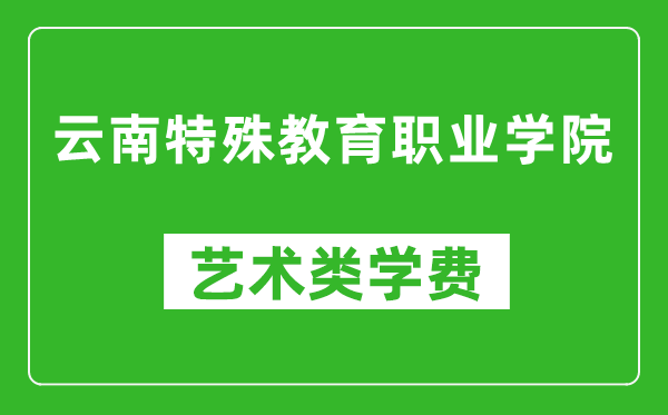云南特殊教育職業(yè)學(xué)院藝術(shù)類學(xué)費(fèi)多少錢一年(附各專業(yè)收費(fèi)標(biāo)準(zhǔn))