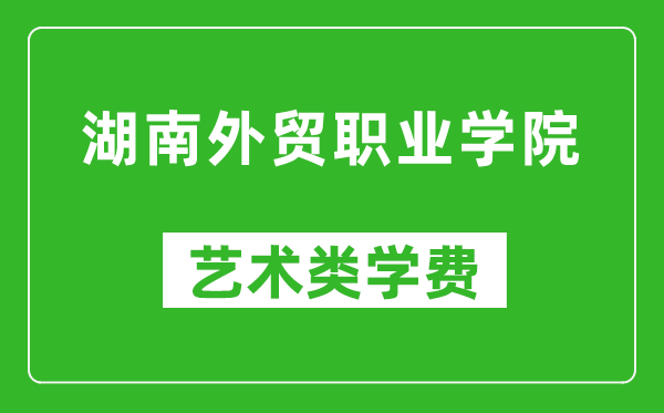 湖南外貿(mào)職業(yè)學(xué)院藝術(shù)類學(xué)費(fèi)多少錢(qián)一年(附各專業(yè)收費(fèi)標(biāo)準(zhǔn))