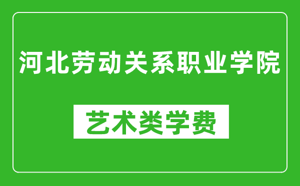 河北勞動關(guān)系職業(yè)學(xué)院藝術(shù)類學(xué)費(fèi)多少錢一年(附各專業(yè)收費(fèi)標(biāo)準(zhǔn))