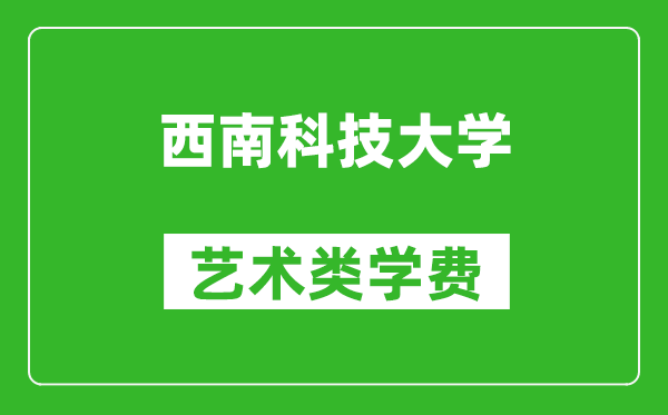西南科技大學藝術類學費多少錢一年(附各專業(yè)收費標準)